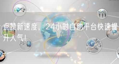 点赞新速度，24小时自助平台快速提升人气！