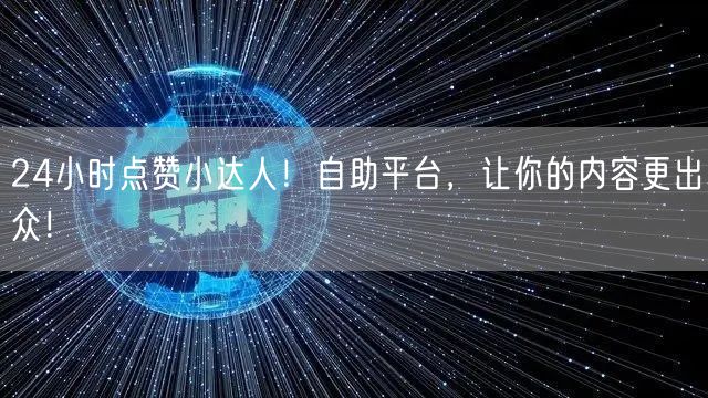 24小时点赞小达人！自助平台，让你的内容更出众！