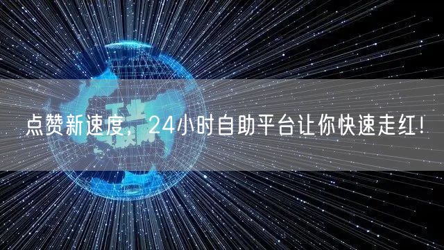 点赞新速度，24小时自助平台让你快速走红！