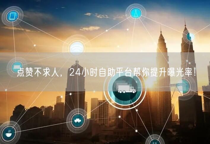点赞不求人，24小时自助平台帮你提升曝光率！