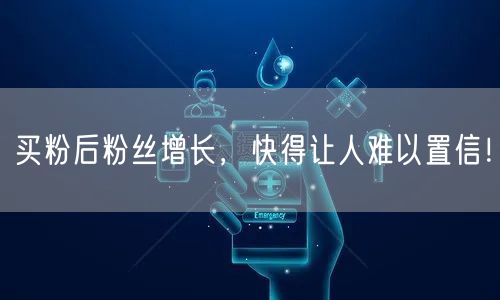 买粉后粉丝增长，快得让人难以置信！