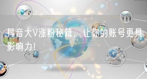 抖音大V涨粉秘籍，让你的账号更具影响力！