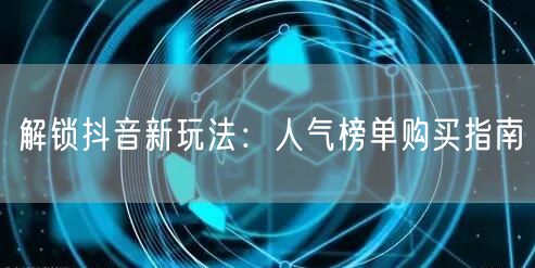 解锁抖音新玩法：人气榜单购买指南