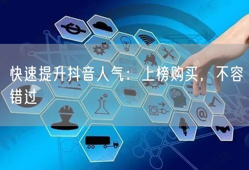 快速提升抖音人气：上榜购买，不容错过