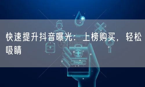 快速提升抖音曝光：上榜购买，轻松吸睛