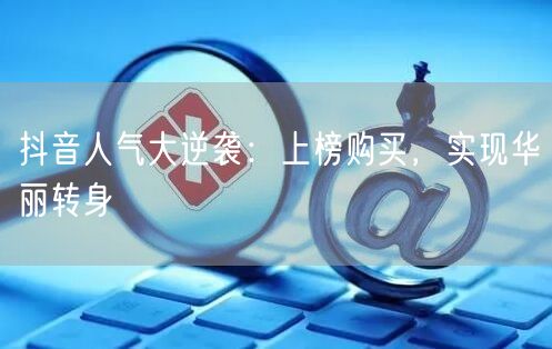 抖音人气大逆袭：上榜购买，实现华丽转身