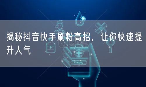 揭秘抖音快手刷粉高招，让你快速提升人气