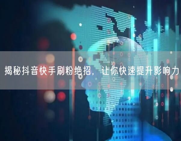 揭秘抖音快手刷粉绝招，让你快速提升影响力
