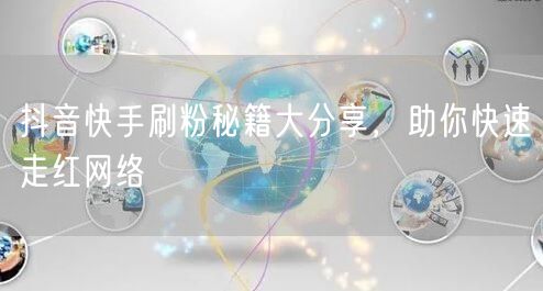 抖音快手刷粉秘籍大分享，助你快速走红网络