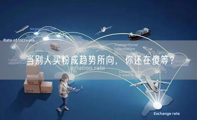 当别人买粉成趋势所向，你还在傻等？