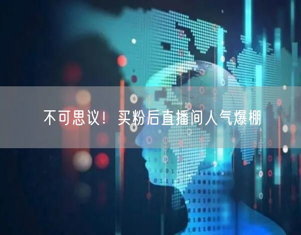 不可思议！买粉后直播间人气爆棚