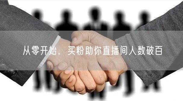 从零开始，买粉助你直播间人数破百