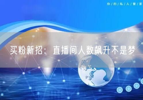 买粉新招：直播间人数飙升不是梦