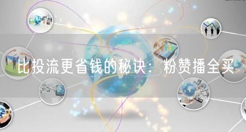 比投流更省钱的秘诀：粉赞播全买