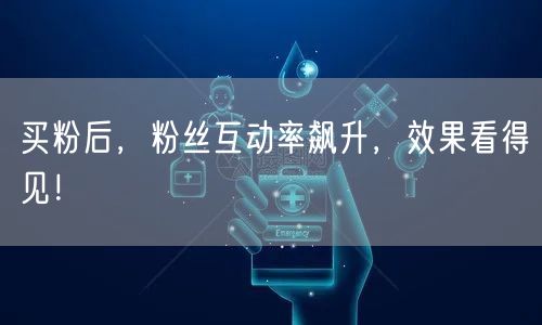 买粉后，粉丝互动率飙升，效果看得见！