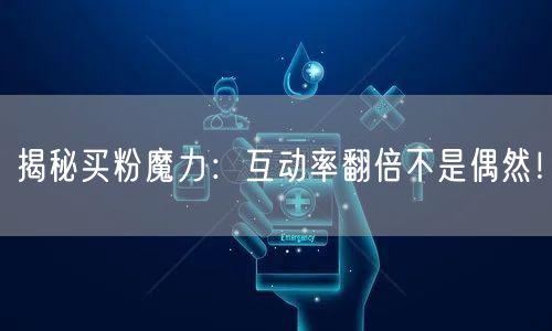 揭秘买粉魔力：互动率翻倍不是偶然！