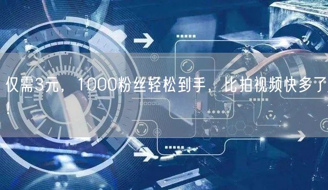 仅需3元，1000粉丝轻松到手，比拍视频快多了！