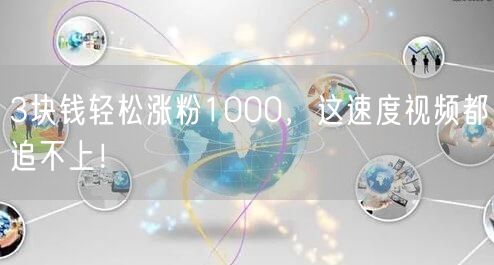 3块钱轻松涨粉1000，这速度视频都追不上！