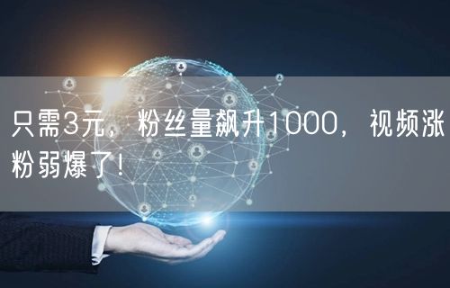 只需3元，粉丝量飙升1000，视频涨粉弱爆了！