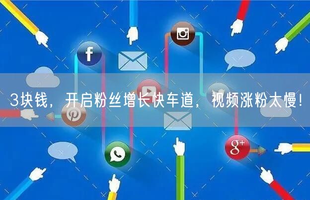 3块钱，开启粉丝增长快车道，视频涨粉太慢！