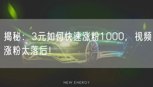 揭秘：3元如何快速涨粉1000，视频涨粉太落后！