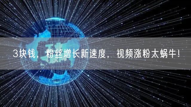 3块钱，粉丝增长新速度，视频涨粉太蜗牛！