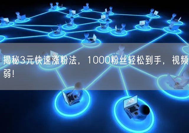 揭秘3元快速涨粉法，1000粉丝轻松到手，视频弱！