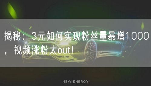 揭秘：3元如何实现粉丝量暴增1000，视频涨粉太out！