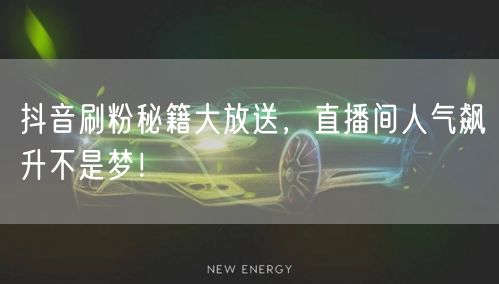 抖音刷粉秘籍大放送，直播间人气飙升不是梦！