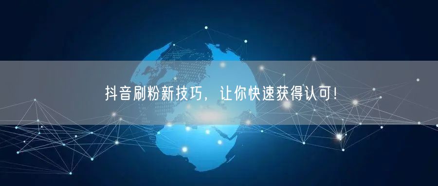 抖音刷粉新技巧，让你快速获得认可！