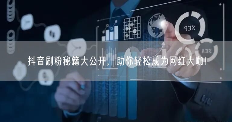 抖音刷粉秘籍大公开，助你轻松成为网红大咖！