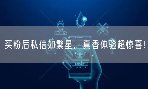 买粉后私信如繁星，真香体验超惊喜！
