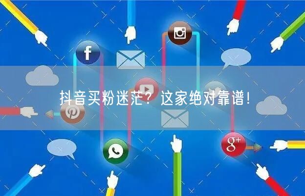 抖音买粉迷茫？这家绝对靠谱！