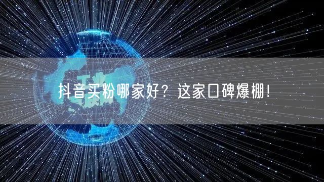 抖音买粉哪家好？这家口碑爆棚！
