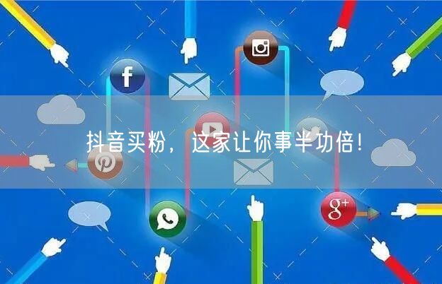 抖音买粉，这家让你事半功倍！