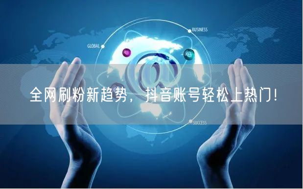 全网刷粉新趋势，抖音账号轻松上热门！