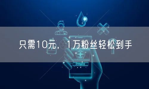 只需10元，1万粉丝轻松到手