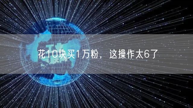 花10块买1万粉，这操作太6了