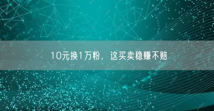 10元换1万粉，这买卖稳赚不赔