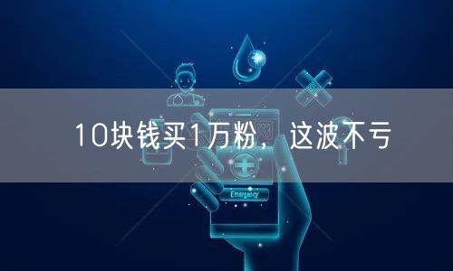 10块钱买1万粉，这波不亏