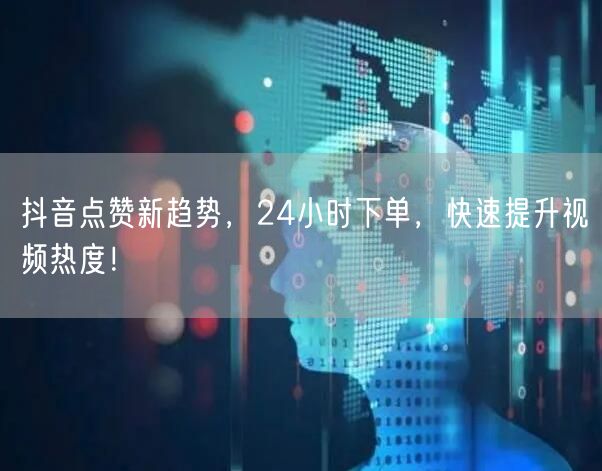 抖音点赞新趋势，24小时下单，快速提升视频热度！