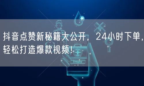 抖音点赞新秘籍大公开，24小时下单，轻松打造爆款视频！