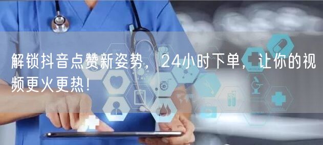 解锁抖音点赞新姿势，24小时下单，让你的视频更火更热！