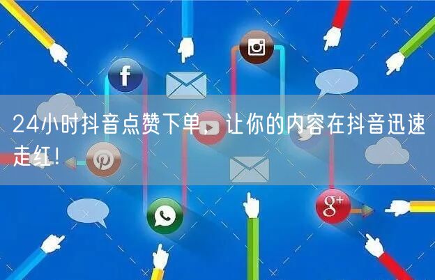 24小时抖音点赞下单，让你的内容在抖音迅速走红！