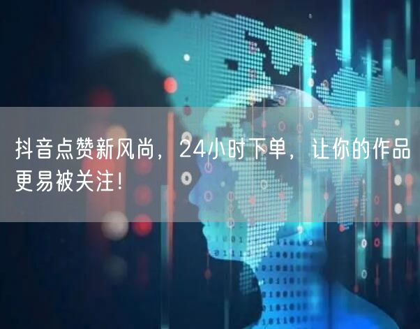 抖音点赞新风尚，24小时下单，让你的作品更易被关注！