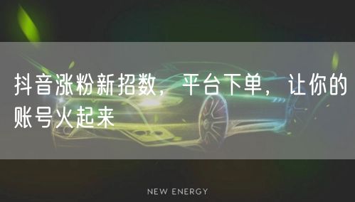 抖音涨粉新招数，平台下单，让你的账号火起来