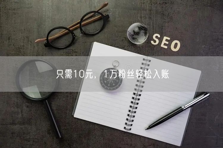 只需10元，1万粉丝轻松入账