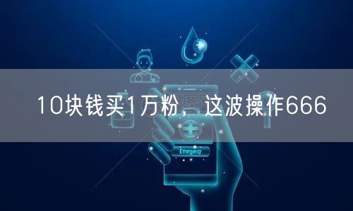 10块钱买1万粉，这波操作666