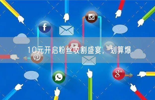 10元开启粉丝收割盛宴，划算爆