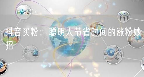 抖音买粉：聪明人节省时间的涨粉妙招